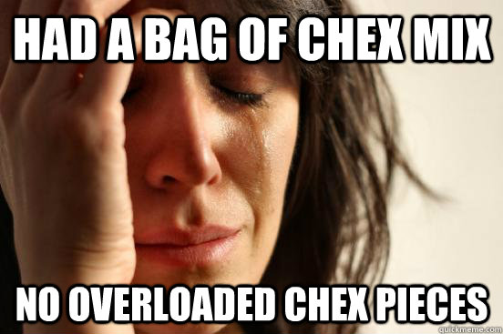 Had a bag of chex mix no overloaded chex pieces  First World Problems