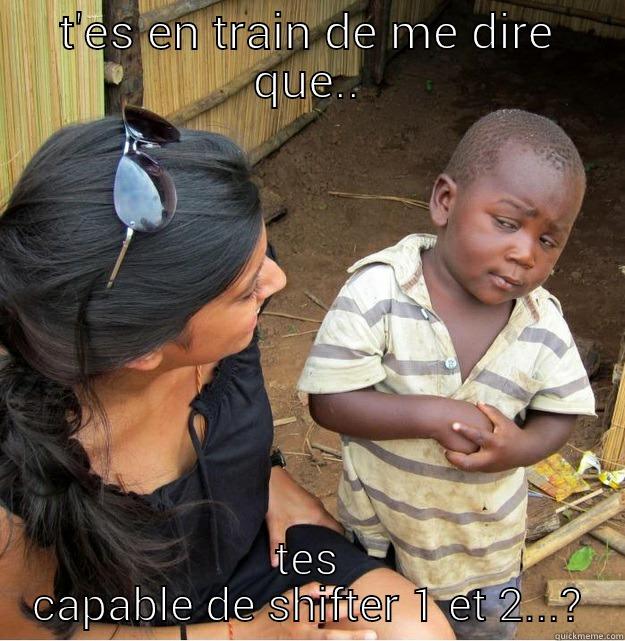 T'ES EN TRAIN DE ME DIRE QUE.. TES CAPABLE DE SHIFTER 1 ET 2...? Skeptical Third World Kid