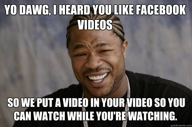 Yo dawg, I heard you like facebook videos
  so we put a video in your video so you can watch while you're watching.﻿  Xzibit meme