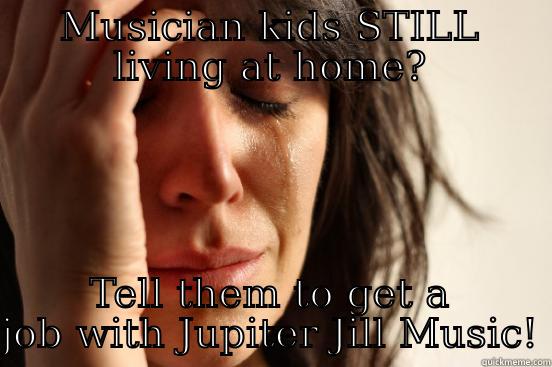 MUSICIAN KIDS STILL LIVING AT HOME? TELL THEM TO GET A JOB WITH JUPITER JILL MUSIC! First World Problems