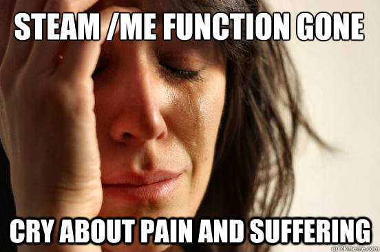 steam /me function gone cry about pain and suffering  First World Problems