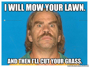 I will mow your lawn. And then I'll cut your grass. - I will mow your lawn. And then I'll cut your grass.  Meme