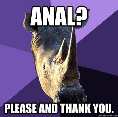 Anal? please and thank you.  Sexually Oblivious Rhino