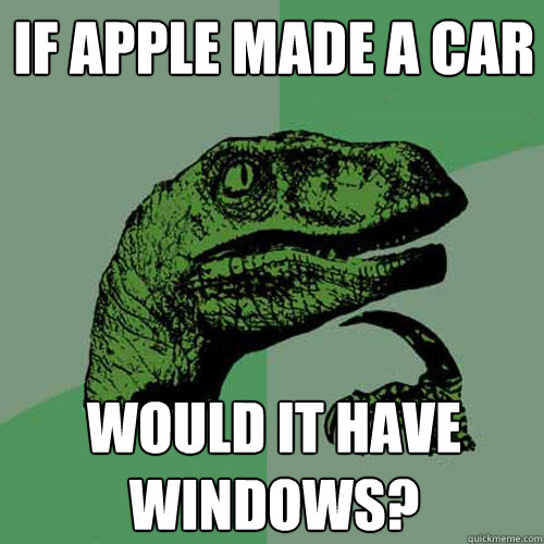 If apple made a car would it have windows? - If apple made a car would it have windows?  Philosoraptor