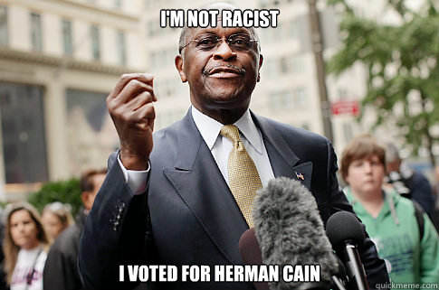 I'm not Racist I voted for Herman Cain - I'm not Racist I voted for Herman Cain  Herman Cain