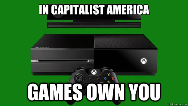 In capitalist America Games own you  