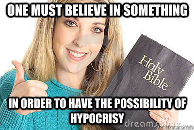 one must believe in something in order to have the possibility of hypocrisy - one must believe in something in order to have the possibility of hypocrisy  Overly Religious Naive Girl