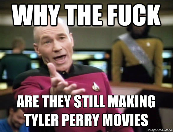 why the fuck Are they still making           tyler perry movies  Annoyed Picard HD