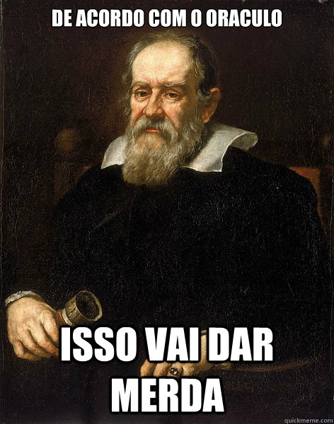 De acordo com o oraculo ISSO VAI DAR MERDA - De acordo com o oraculo ISSO VAI DAR MERDA  Galileo