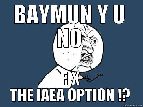 BAYMUN Y U NO FIX THE IAEA OPTION !? Y U No