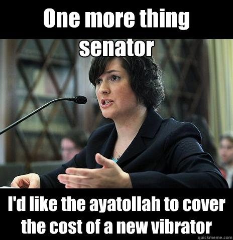 One more thing senator I'd like the ayatollah to cover the cost of a new vibrator  