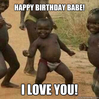 Happy birthday babe! I love you!  Its friday niggas