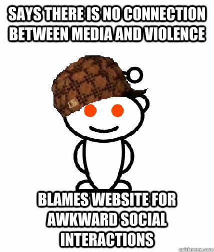 Says there is no connection between media and violence blames website for awkward social interactions - Says there is no connection between media and violence blames website for awkward social interactions  Scumbag Redditor