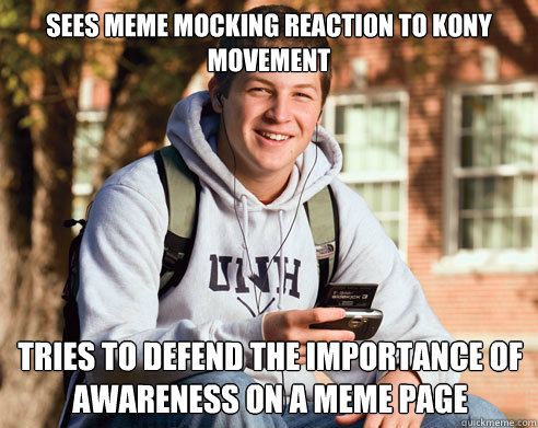 Sees meme mocking reaction to kony movement  tries to defend the importance of awareness on a meme page  College Freshman