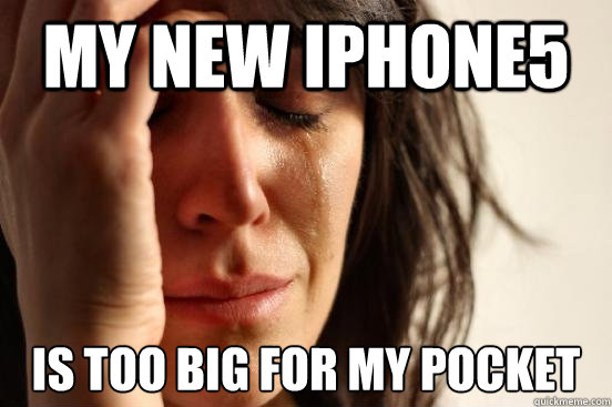 My new iphone5 is too big for my pocket  First World Problems