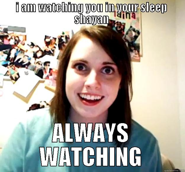 I AM WATCHING YOU IN YOUR SLEEP SHAYAN ALWAYS WATCHING Overly Attached Girlfriend