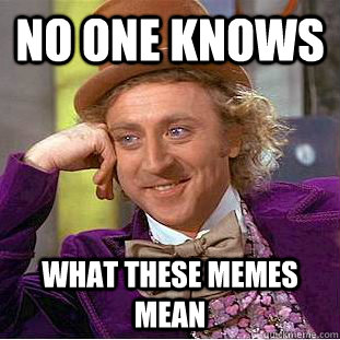 No one knows what these memes mean  Condescending Wonka