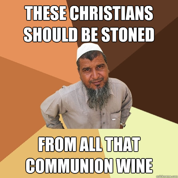 these christians should be stoned from all that communion wine  Ordinary Muslim Man