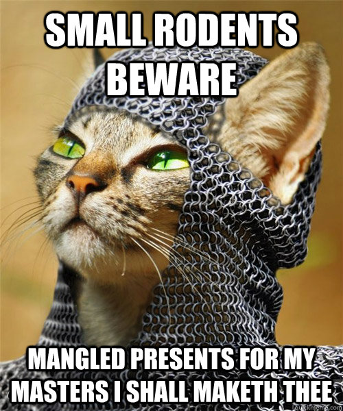 Small rodents beware Mangled presents for my masters I shall maketh thee - Small rodents beware Mangled presents for my masters I shall maketh thee  Sir Whiskers