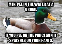 Men, pee in the water at a urinal if you pee on the porcelain it splashes on your pants.  Good Advice Duck