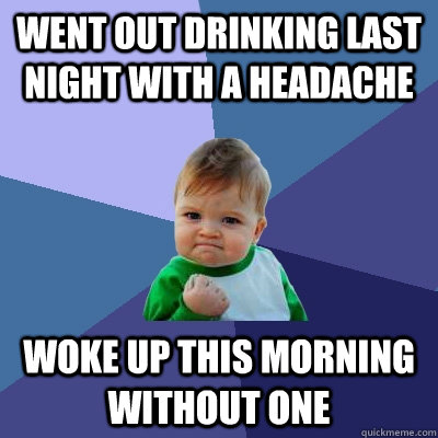 went out drinking last night with a headache woke up this morning without one - went out drinking last night with a headache woke up this morning without one  Success Kid