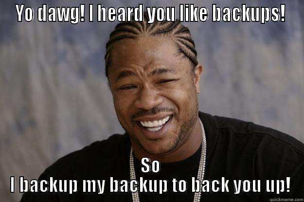 Backups! Pew pew - YO DAWG! I HEARD YOU LIKE BACKUPS! SO I BACKUP MY BACKUP TO BACK YOU UP! Xzibit meme