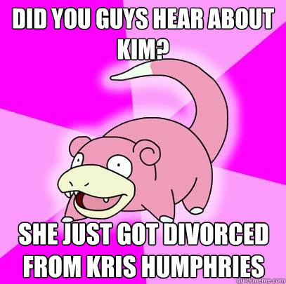 Did you guys hear about kim? She just got divorced from Kris Humphries  Slowpoke
