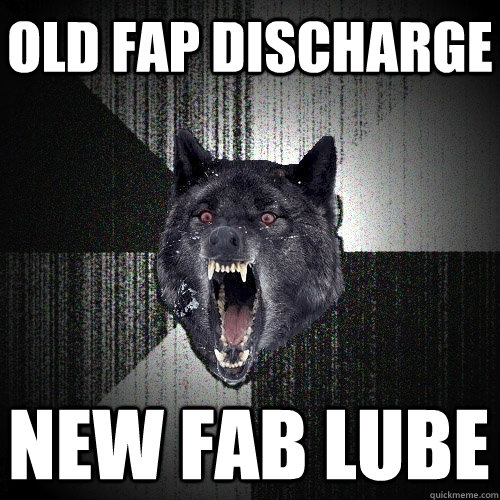 Old Fap Discharge New Fab Lube - Old Fap Discharge New Fab Lube  Insanity Wolf