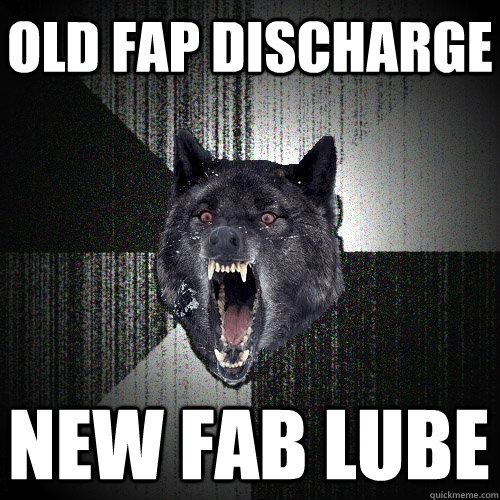 Old Fap Discharge New Fab Lube  Insanity Wolf