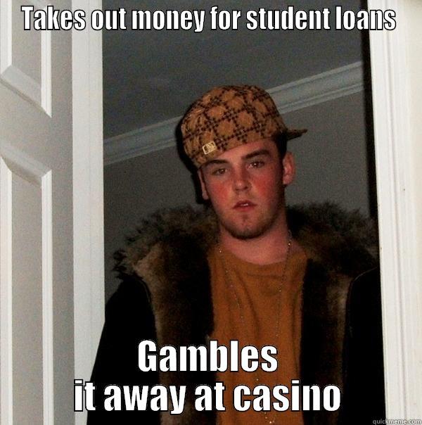 scumbag student loans - TAKES OUT MONEY FOR STUDENT LOANS GAMBLES IT AWAY AT CASINO Scumbag Steve