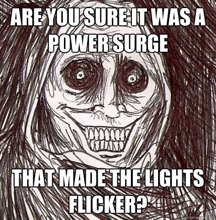 Are you sure it was a power surge That made the lights flicker?  Horrifying Houseguest