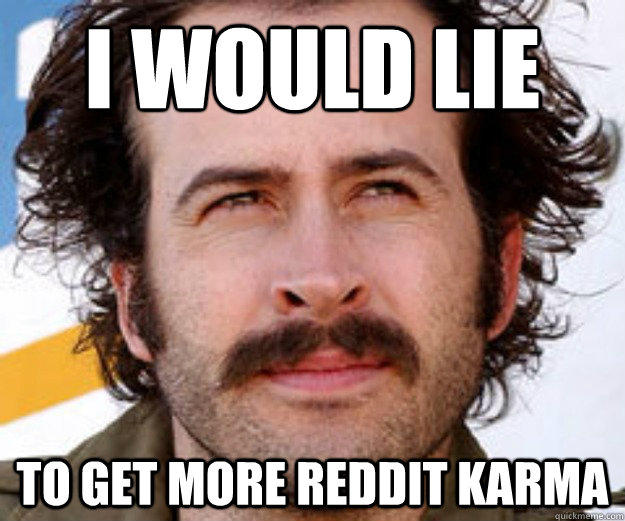 i would lie to get more reddit karma - i would lie to get more reddit karma  Karma Obsessed Earl