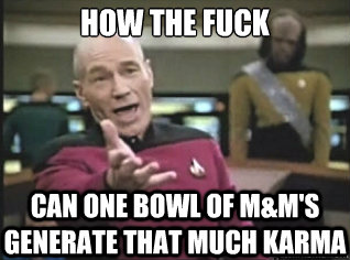 how THE FUCK can one bowl of M&M's generate that much karma  
