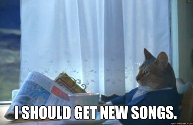 I should get new songs.  Sophisticated Cat