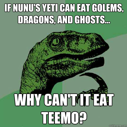 If Nunu's yeti can eat golems, dragons, and ghosts... why can't it eat teemo? - If Nunu's yeti can eat golems, dragons, and ghosts... why can't it eat teemo?  Misc