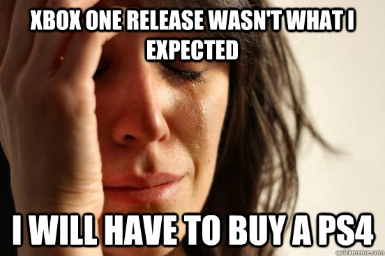 Xbox One release wasn't what i expected i will have to buy a Ps4  First World Problems