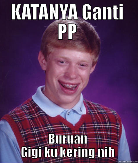 KATANYA GANTI PP BURUAN GIGI KU KERING NIH Bad Luck Brian