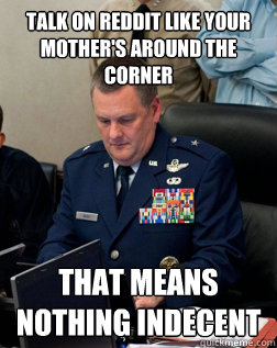 talk on reddit like your mother's around the corner that means nothing indecent - talk on reddit like your mother's around the corner that means nothing indecent  Joint Chiefs of reddit