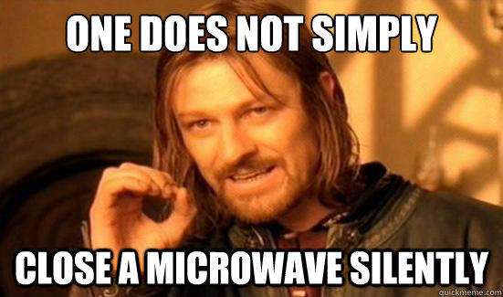 One Does Not Simply close a microwave silently - One Does Not Simply close a microwave silently  Boromir
