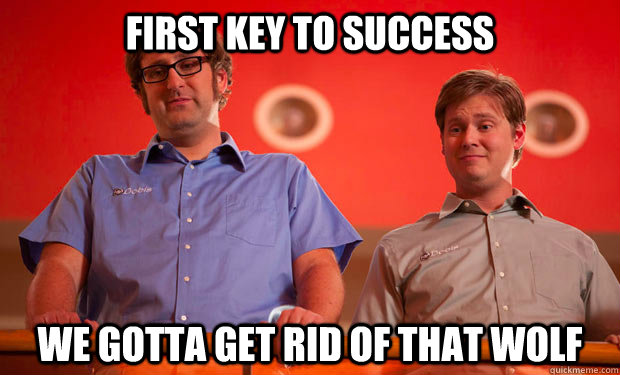 First Key to Success We gotta get rid of that wolf  