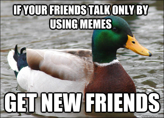 If your friends talk only by using memes Get new friends  Actual Advice Mallard