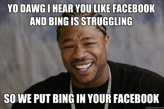 YO DAWG I HEAR YOU Like facebook and bing is struggling so we put bing in your facebook  Xzibit meme