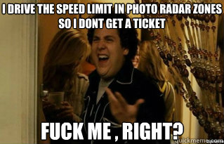 I drive the speed limit in photo radar zones so I don´t get a ticket Fuck me , right? - I drive the speed limit in photo radar zones so I don´t get a ticket Fuck me , right?  Misc
