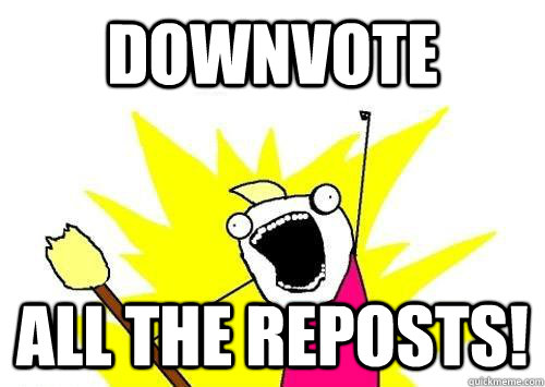 Downvote All the reposts!  