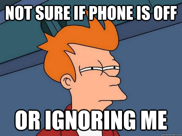 Not sure if phone is off Or ignoring me  Futurama Fry
