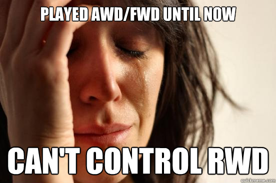 Played AWD/fwd until now can't control rwd  First World Problems