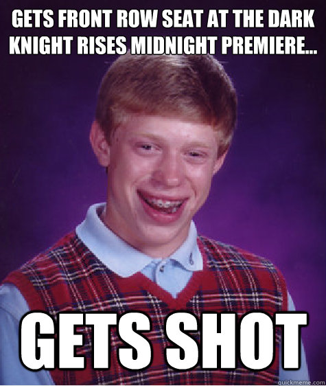 gets front row seat at the dark knight rises midnight premiere... gets shot  Bad Luck Brian