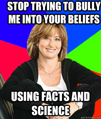 Stop Trying to Bully me into your beliefs Using facts and science  Sheltering Suburban Mom