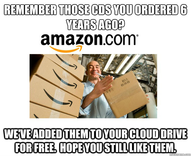 Remember those CDs you ordered 6 years ago? we've added them to your cloud drive for free.  hope you still like them.  Good Guy Amazon