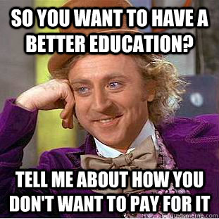 So you want to have a better education? Tell me about how you don't want to pay for it  Condescending Wonka
